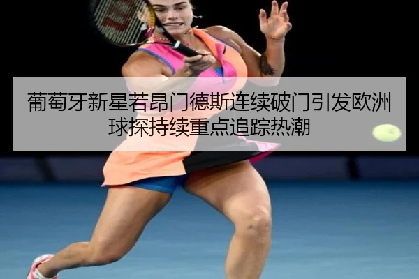 葡萄牙新星若昂门德斯连续破门引发欧洲球探持续重点追踪热潮