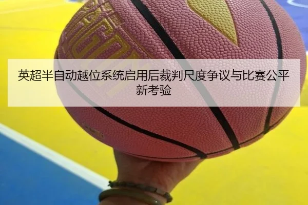 英超半自动越位系统启用后裁判尺度争议与比赛公平新考验
